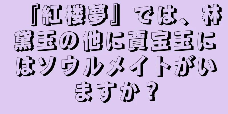 『紅楼夢』では、林黛玉の他に賈宝玉にはソウルメイトがいますか？