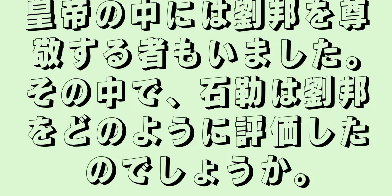 皇帝の中には劉邦を尊敬する者もいました。その中で、石勒は劉邦をどのように評価したのでしょうか。