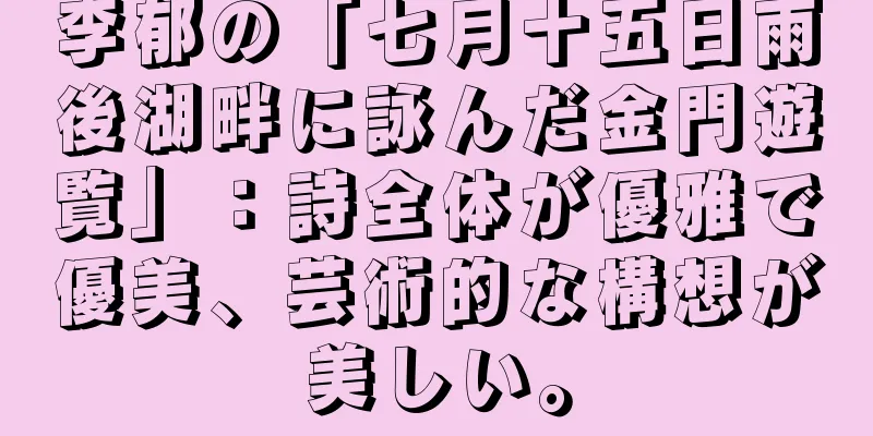 李郁の「七月十五日雨後湖畔に詠んだ金門遊覧」：詩全体が優雅で優美、芸術的な構想が美しい。