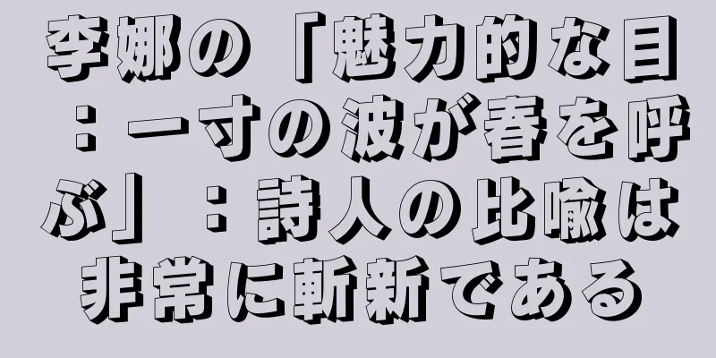 李娜の「魅力的な目：一寸の波が春を呼ぶ」：詩人の比喩は非常に斬新である