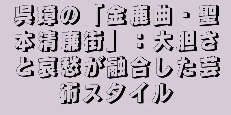 呉璋の「金鹿曲・聖本清廉街」：大胆さと哀愁が融合した芸術スタイル