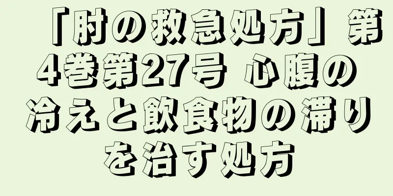 「肘の救急処方」第4巻第27号 心腹の冷えと飲食物の滞りを治す処方