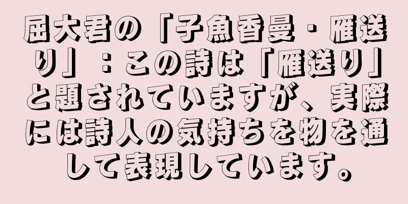 屈大君の「子魚香曼・雁送り」：この詩は「雁送り」と題されていますが、実際には詩人の気持ちを物を通して表現しています。
