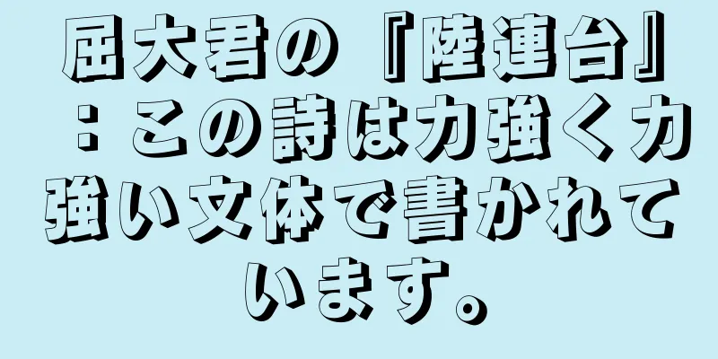 屈大君の『陸連台』：この詩は力強く力強い文体で書かれています。