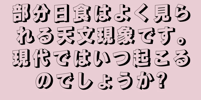 部分日食はよく見られる天文現象です。現代ではいつ起こるのでしょうか?