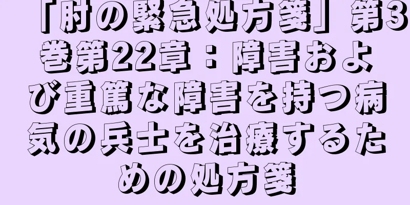 「肘の緊急処方箋」第3巻第22章：障害および重篤な障害を持つ病気の兵士を治療するための処方箋