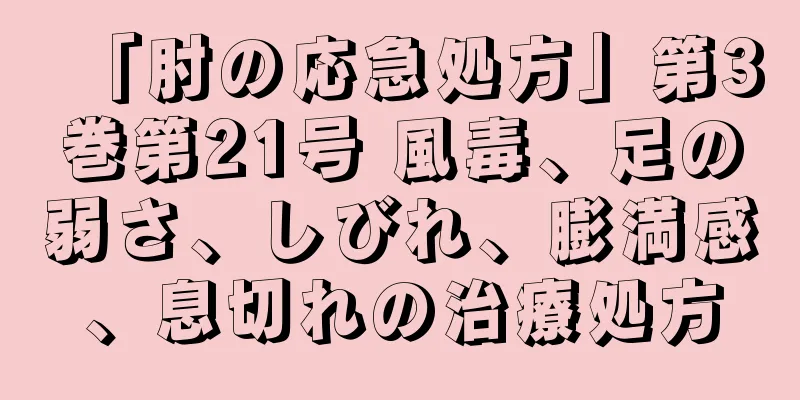 「肘の応急処方」第3巻第21号 風毒、足の弱さ、しびれ、膨満感、息切れの治療処方