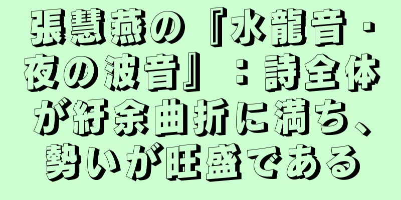 張慧燕の『水龍音・夜の波音』：詩全体が紆余曲折に満ち、勢いが旺盛である