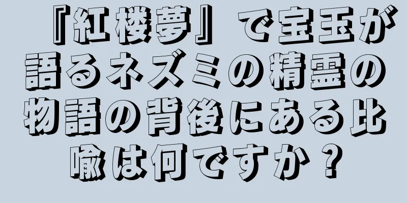 『紅楼夢』で宝玉が語るネズミの精霊の物語の背後にある比喩は何ですか？