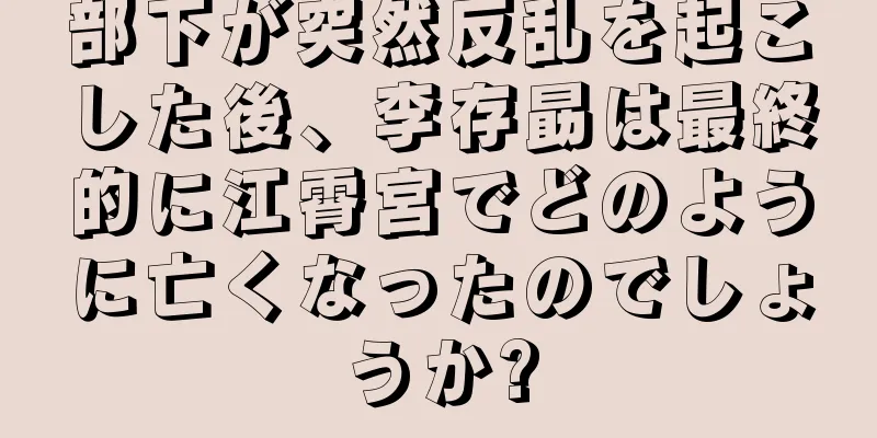 部下が突然反乱を起こした後、李存勗は最終的に江霄宮でどのように亡くなったのでしょうか?