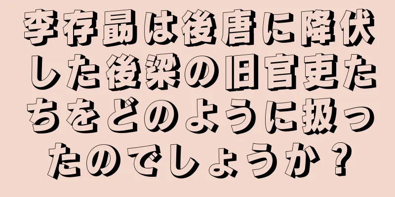 李存勗は後唐に降伏した後梁の旧官吏たちをどのように扱ったのでしょうか？