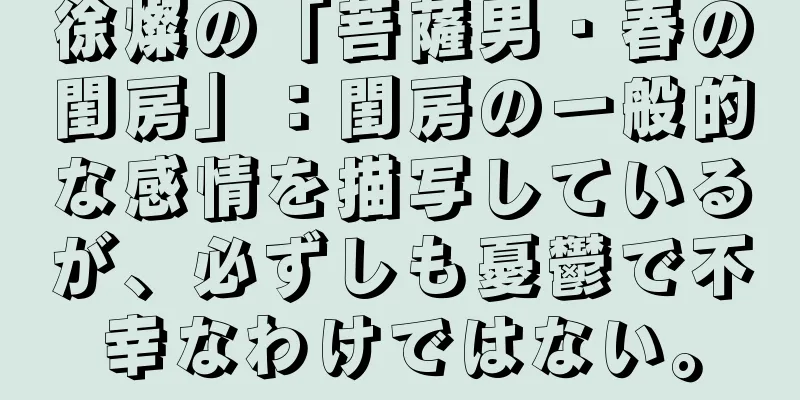 徐燦の「菩薩男・春の閨房」：閨房の一般的な感情を描写しているが、必ずしも憂鬱で不幸なわけではない。