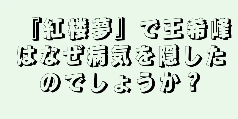 『紅楼夢』で王希峰はなぜ病気を隠したのでしょうか？