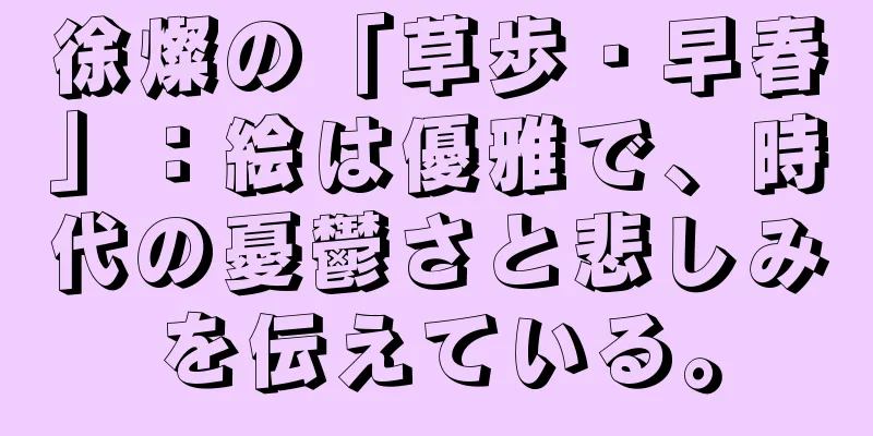 徐燦の「草歩・早春」：絵は優雅で、時代の憂鬱さと悲しみを伝えている。