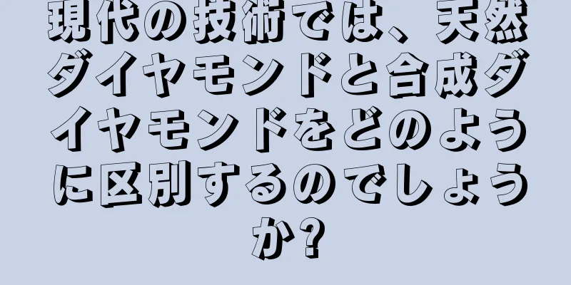 現代の技術では、天然ダイヤモンドと合成ダイヤモンドをどのように区別するのでしょうか?