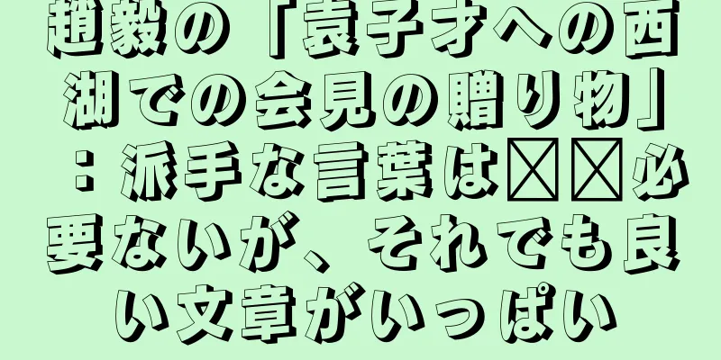 趙毅の「袁子才への西湖での会見の贈り物」：派手な言葉は​​必要ないが、それでも良い文章がいっぱい