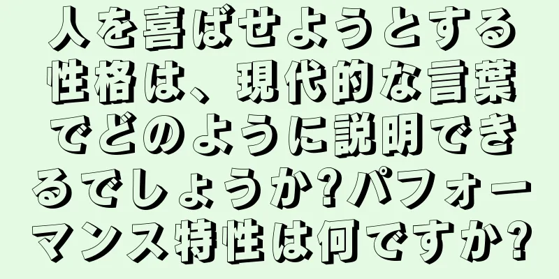 人を喜ばせようとする性格は、現代的な言葉でどのように説明できるでしょうか?パフォーマンス特性は何ですか?