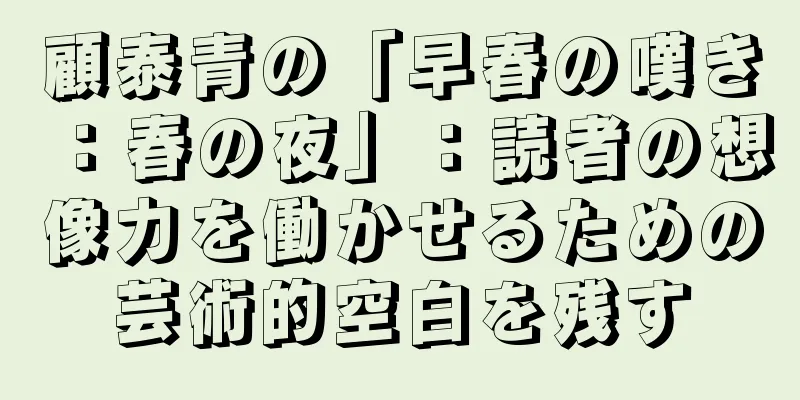 顧泰青の「早春の嘆き：春の夜」：読者の想像力を働かせるための芸術的空白を残す
