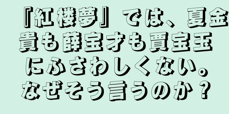 『紅楼夢』では、夏金貴も薛宝才も賈宝玉にふさわしくない。なぜそう言うのか？