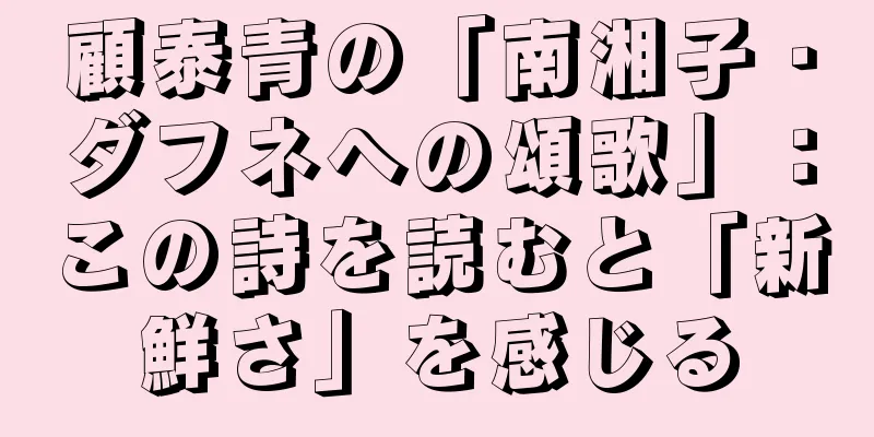 顧泰青の「南湘子・ダフネへの頌歌」：この詩を読むと「新鮮さ」を感じる