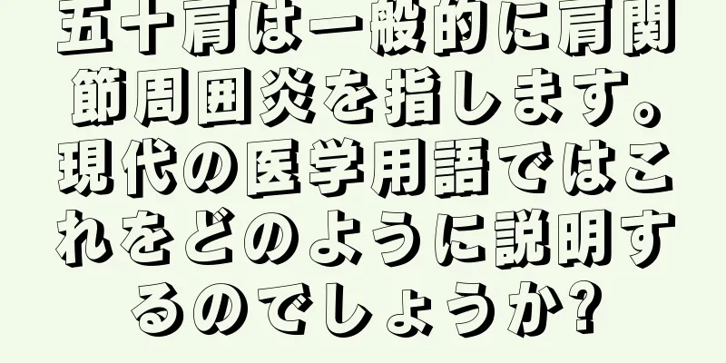 五十肩は一般的に肩関節周囲炎を指します。現代の医学用語ではこれをどのように説明するのでしょうか?