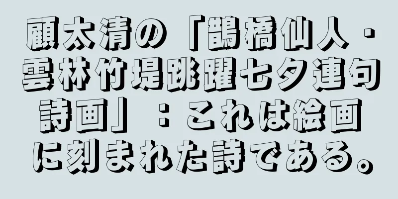 顧太清の「鵲橋仙人・雲林竹堤跳躍七夕連句詩画」：これは絵画に刻まれた詩である。