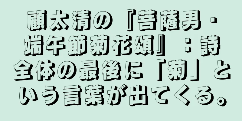 顧太清の『菩薩男・端午節菊花頌』：詩全体の最後に「菊」という言葉が出てくる。