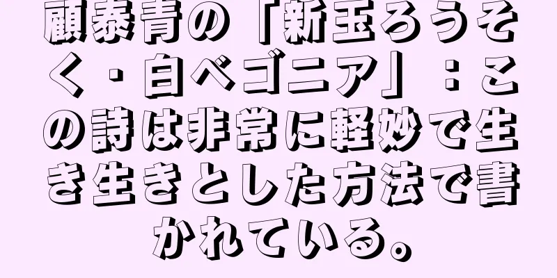 顧泰青の「新玉ろうそく・白ベゴニア」：この詩は非常に軽妙で生き生きとした方法で書かれている。