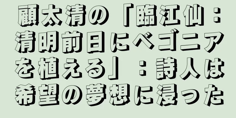 顧太清の「臨江仙：清明前日にベゴニアを植える」：詩人は希望の夢想に浸った