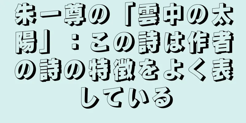 朱一尊の「雲中の太陽」：この詩は作者の詩の特徴をよく表している