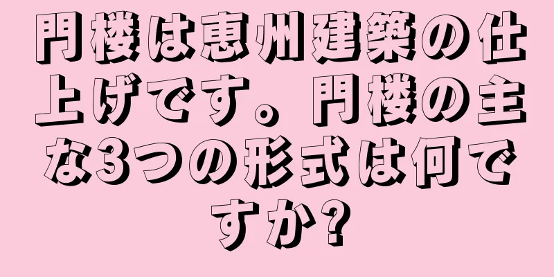 門楼は恵州建築の仕上げです。門楼の主な3つの形式は何ですか?