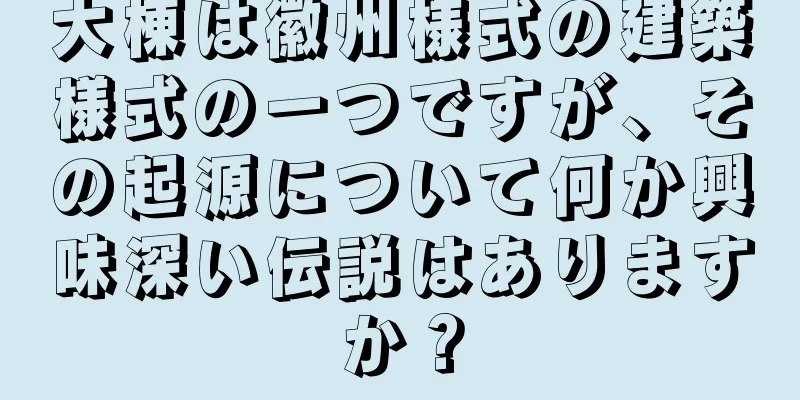 大棟は徽州様式の建築様式の一つですが、その起源について何か興味深い伝説はありますか？