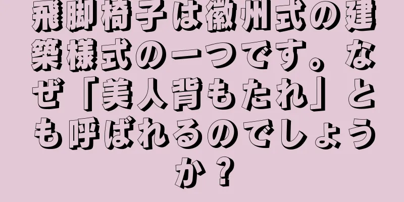 飛脚椅子は徽州式の建築様式の一つです。なぜ「美人背もたれ」とも呼ばれるのでしょうか？