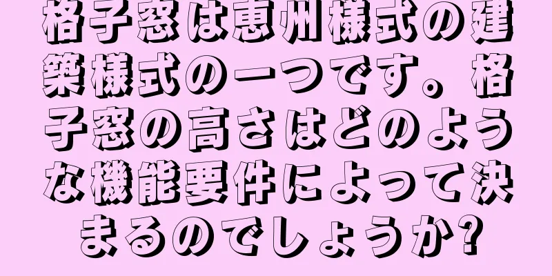 格子窓は恵州様式の建築様式の一つです。格子窓の高さはどのような機能要件によって決まるのでしょうか?