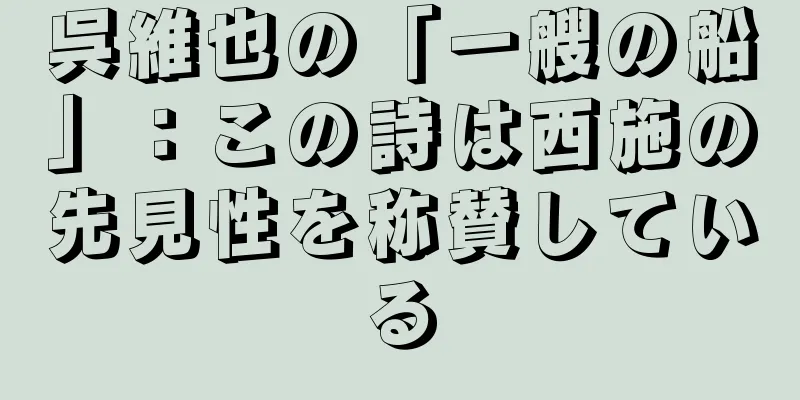 呉維也の「一艘の船」：この詩は西施の先見性を称賛している