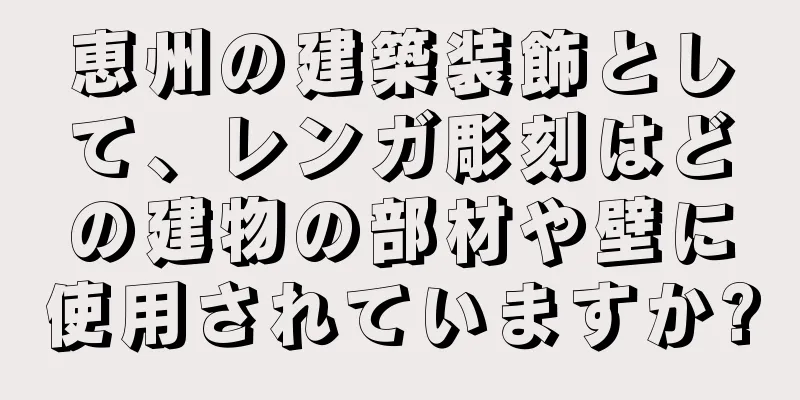 恵州の建築装飾として、レンガ彫刻はどの建物の部材や壁に使用されていますか?
