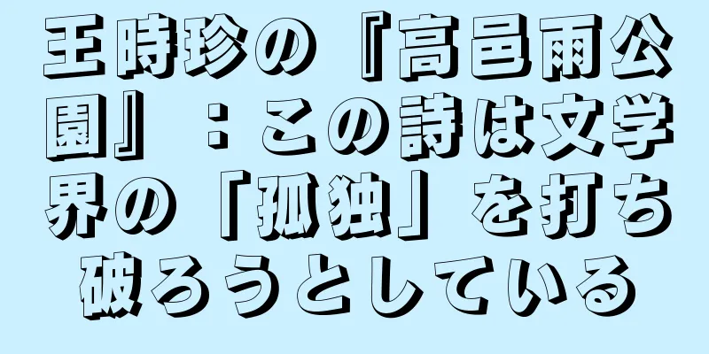 王時珍の『高邑雨公園』：この詩は文学界の「孤独」を打ち破ろうとしている