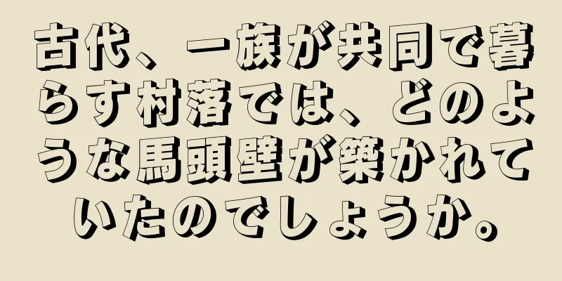 古代、一族が共同で暮らす村落では、どのような馬頭壁が築かれていたのでしょうか。