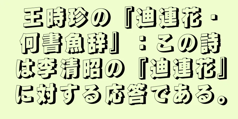 王時珍の『迪連花・何書魚辞』：この詩は李清昭の『迪連花』に対する応答である。