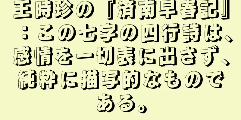 王時珍の『済南早春記』：この七字の四行詩は、感情を一切表に出さず、純粋に描写的なものである。