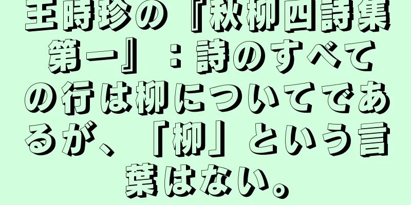 王時珍の『秋柳四詩集 第一』：詩のすべての行は柳についてであるが、「柳」という言葉はない。