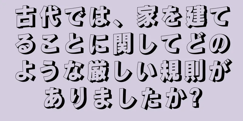 古代では、家を建てることに関してどのような厳しい規則がありましたか?