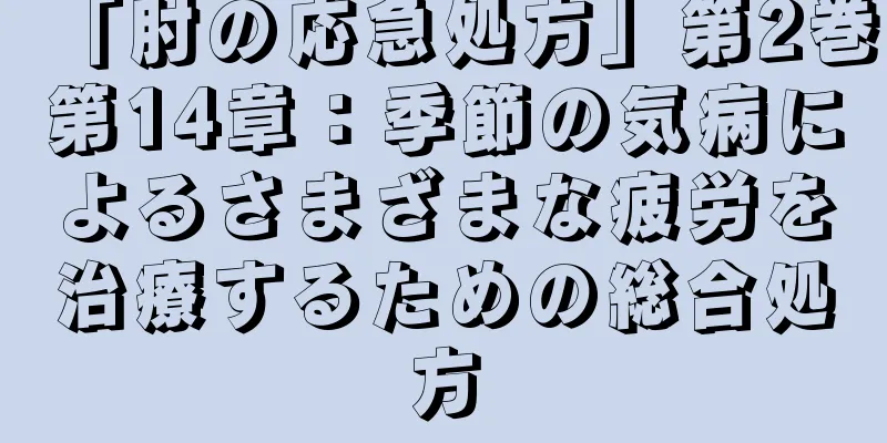 「肘の応急処方」第2巻第14章：季節の気病によるさまざまな疲労を治療するための総合処方