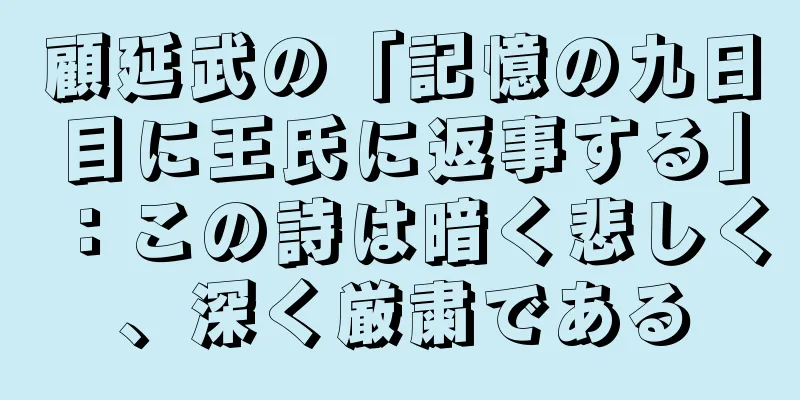 顧延武の「記憶の九日目に王氏に返事する」：この詩は暗く悲しく、深く厳粛である