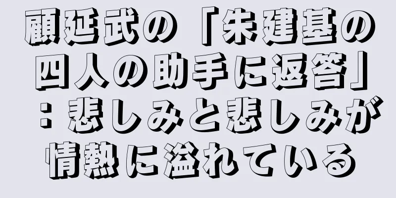 顧延武の「朱建基の四人の助手に返答」：悲しみと悲しみが情熱に溢れている