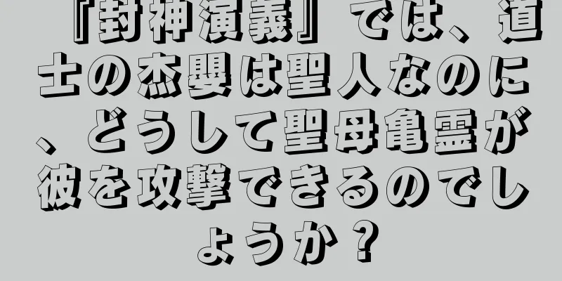 『封神演義』では、道士の杰嬰は聖人なのに、どうして聖母亀霊が彼を攻撃できるのでしょうか？