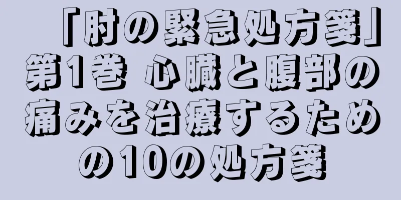 「肘の緊急処方箋」第1巻 心臓と腹部の痛みを治療するための10の処方箋