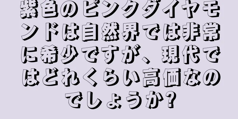 紫色のピンクダイヤモンドは自然界では非常に希少ですが、現代ではどれくらい高価なのでしょうか?