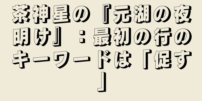 茶神星の『元湖の夜明け』：最初の行のキーワードは「促す」