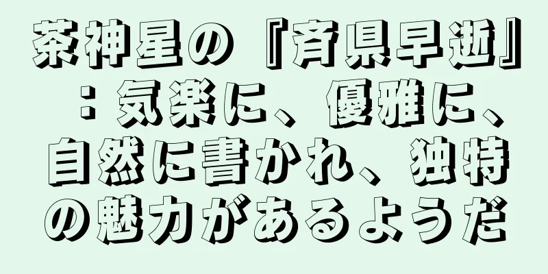 茶神星の『斉県早逝』：気楽に、優雅に、自然に書かれ、独特の魅力があるようだ